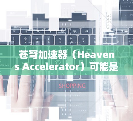 苍穹加速器(Heavens Accelerator)可能是一个加速器项目或工具,具体功能和使用方法取决于上下文。以下是一些可能的步骤和资源,帮助你获取和使用苍穹加速器 苍穹加速器(Heavens Accelerator)可能是一个加速器项目或工具,具体功能和使用方法取决于上下文。以下是一些可能的步骤和资源,帮助你获取和使用苍穹加速器