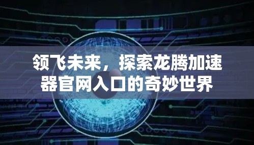 领飞未来,探索龙腾加速器官网入口的奇妙世界 领飞未来,探索龙腾加速器官网入口的奇妙世界