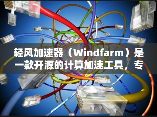 轻风加速器（Windfarm）是一款开源的计算加速工具，专为在PC端提供高性能计算的应用而设计。以下是关于轻风加速器在PC端的详细介绍