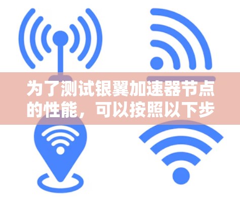 为了测试银翼加速器节点的性能,可以按照以下步骤进行 为了测试银翼加速器节点的性能,可以按照以下步骤进行