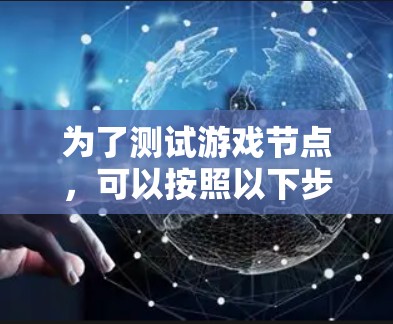 为了测试游戏节点，可以按照以下步骤进行