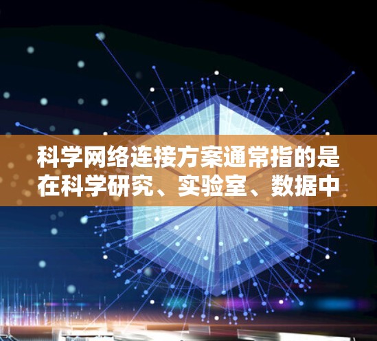 科学网络连接方案通常指的是在科学研究、实验室、数据中心等场景中,设计和部署高性能、稳定、安全的网络连接方案。以下是一个详细的科学网络连接方案的总结 科学网络连接方案通常指的是在科学研究、实验室、数据中心等场景中,设计和部署高性能、稳定、安全的网络连接方案。以下是一个详细的科学网络连接方案的总结