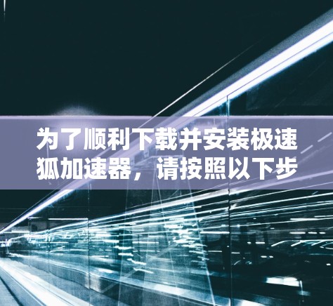 为了顺利下载并安装极速狐加速器，请按照以下步骤操作