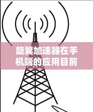 旋翼加速器在手机端的应用目前仍处于探索阶段,尽管存在诸多技术挑战,但其潜在应用前景广阔。以下是对旋翼加速器在手机端应用的详细分析 旋翼加速器在手机端的应用目前仍处于探索阶段,尽管存在诸多技术挑战,但其潜在应用前景广阔。以下是对旋翼加速器在手机端应用的详细分析