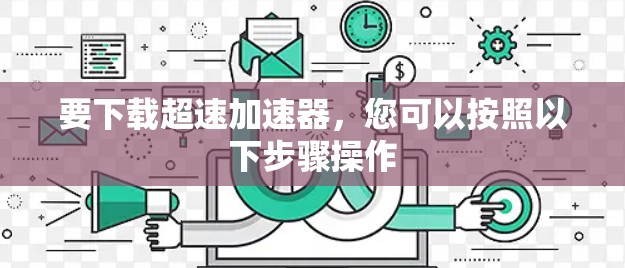 要下载超速加速器,您可以按照以下步骤操作
